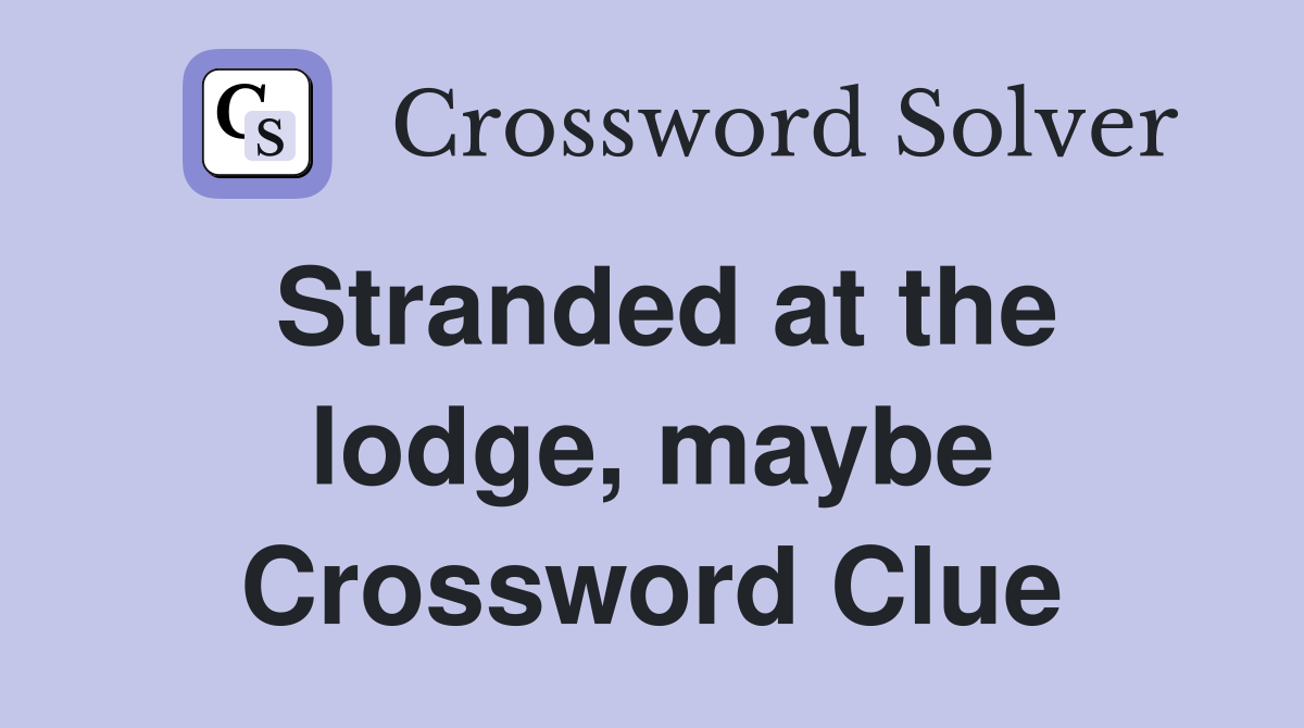 Stranded at the lodge, maybe Crossword Clue