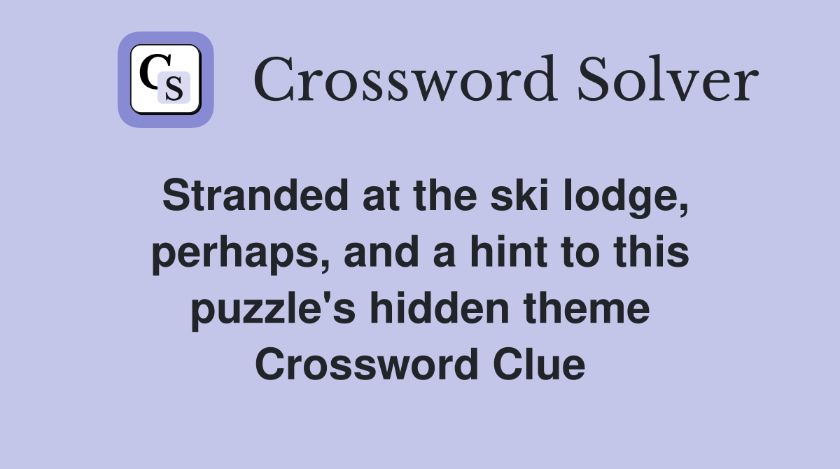 Stranded at the ski lodge, perhaps, and a hint to this puzzle's hidden theme Crossword Clue