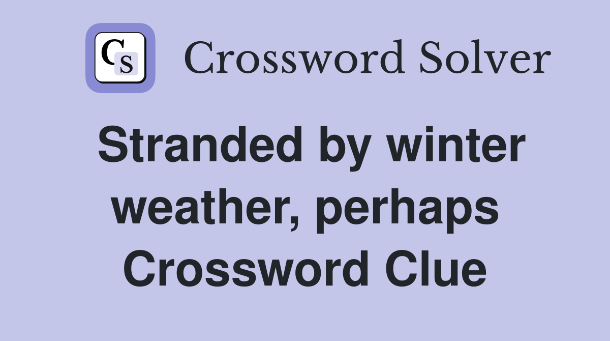 Stranded by winter weather, perhaps Crossword Clue