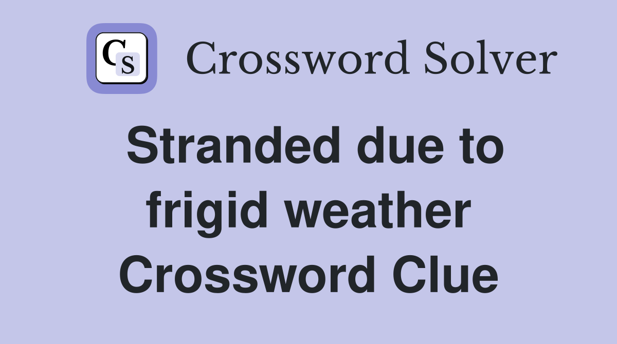 Stranded due to frigid weather Crossword Clue