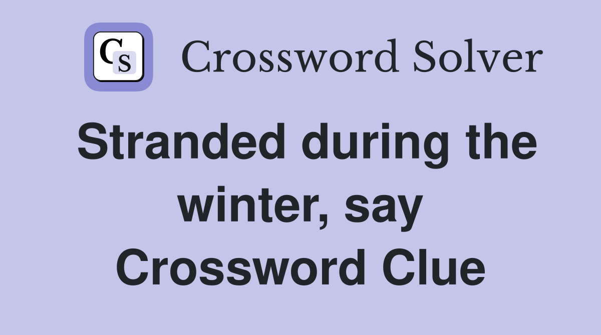 Stranded during the winter, say Crossword Clue