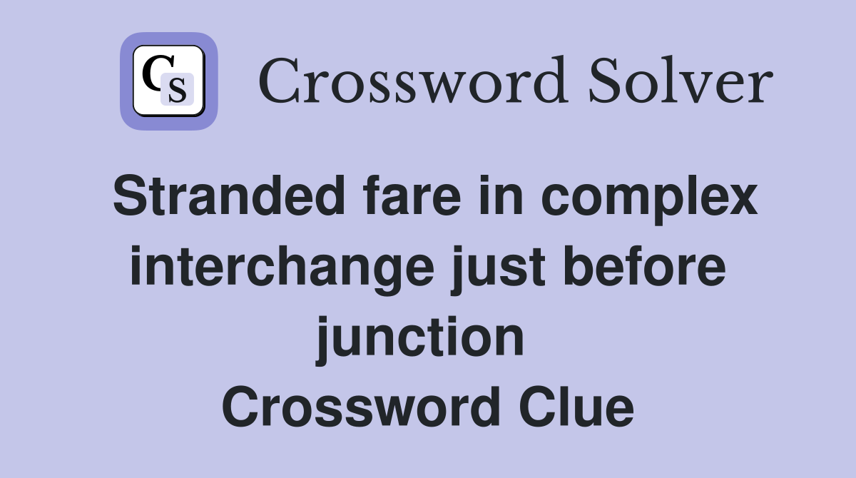 Stranded fare in complex interchange just before junction  Crossword Clue