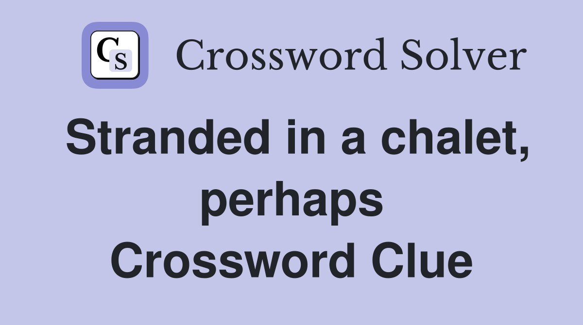 Stranded in a chalet, perhaps Crossword Clue