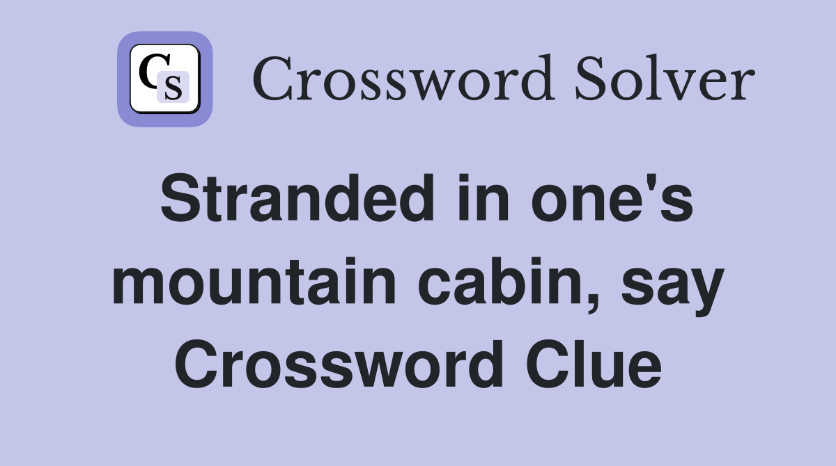 Stranded in one's mountain cabin, say Crossword Clue