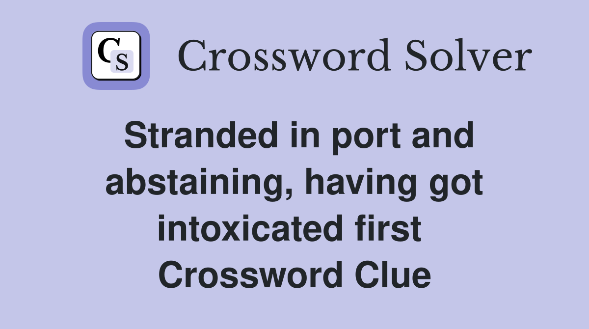 Stranded in port and abstaining, having got intoxicated first  Crossword Clue