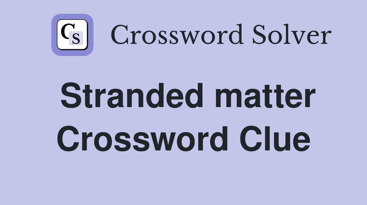 Stranded matter Crossword Clue