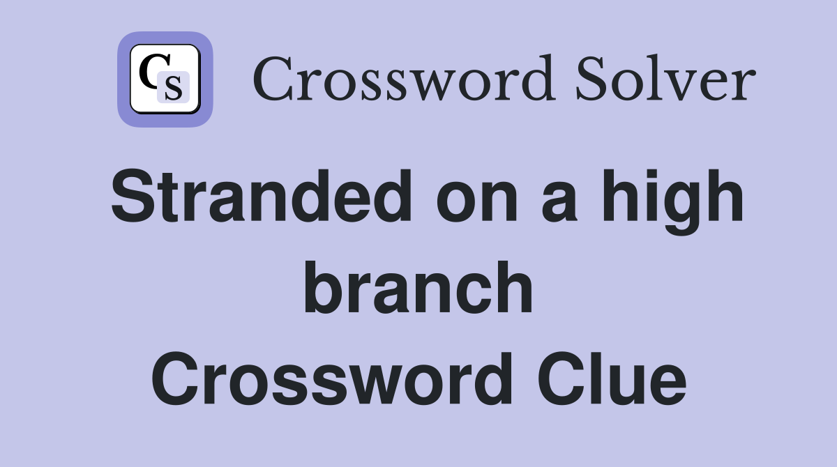 Stranded on a high branch Crossword Clue
