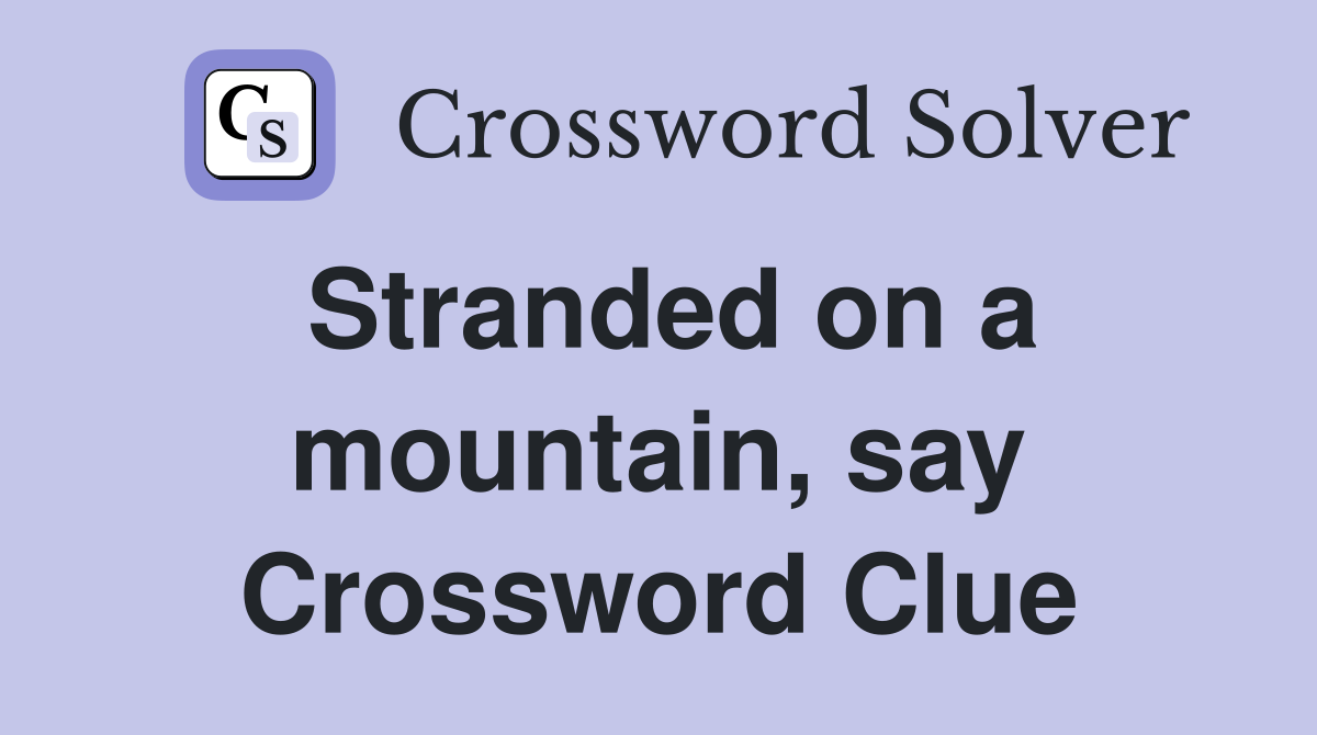 Stranded on a mountain, say Crossword Clue