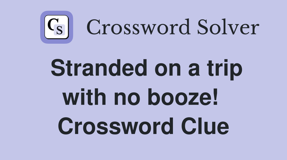 Stranded on a trip with no booze!  Crossword Clue