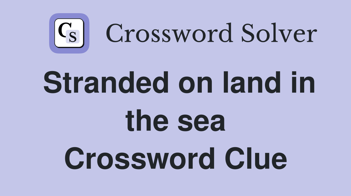 Stranded on land in the sea Crossword Clue