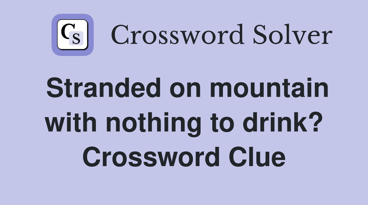 Stranded on mountain with nothing to drink? Crossword Clue