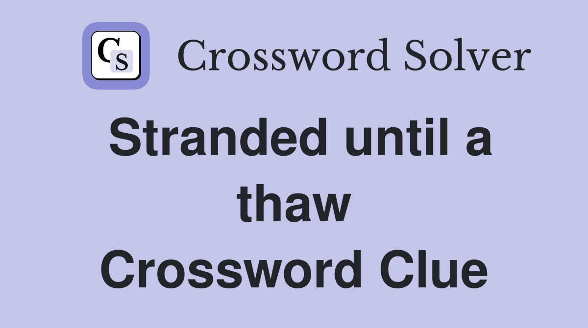 Stranded until a thaw Crossword Clue