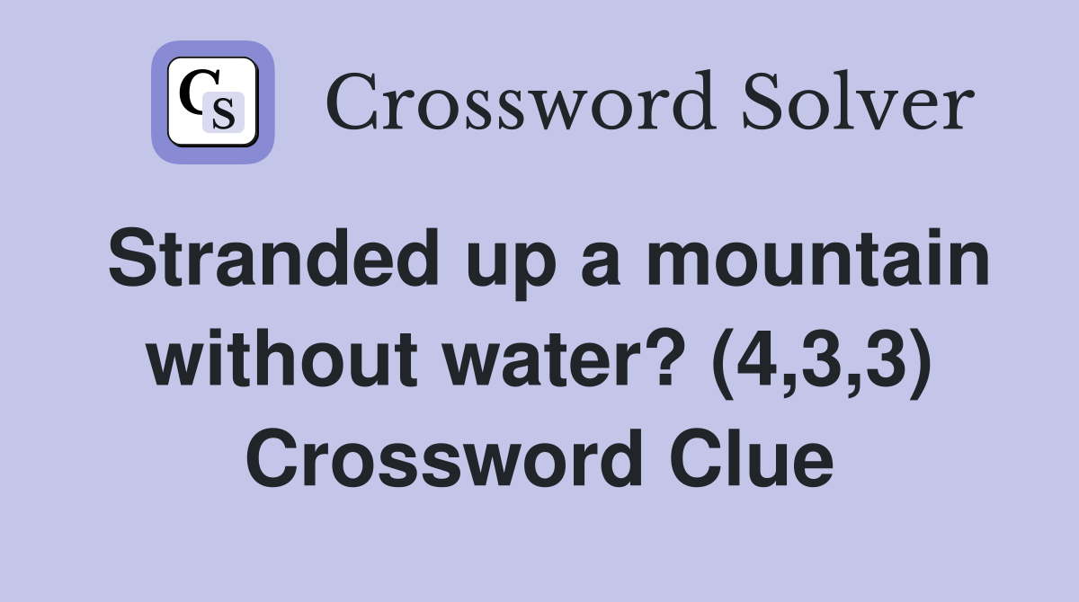 Stranded up a mountain without water? (4,3,3) Crossword Clue