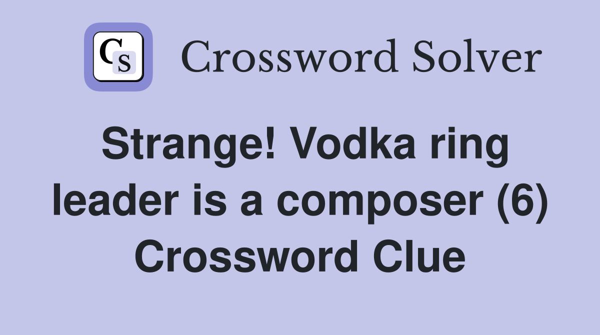 Strange! Vodka ring leader is a composer (6) Crossword Clue