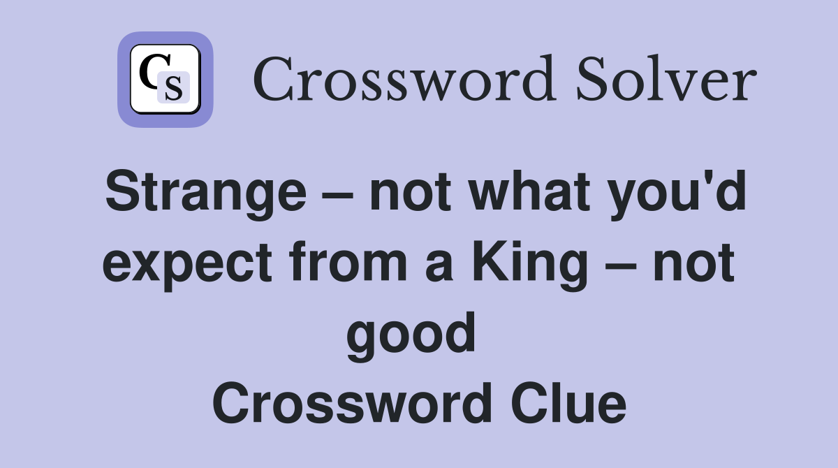 Strange – not what you'd expect from a King – not good  Crossword Clue