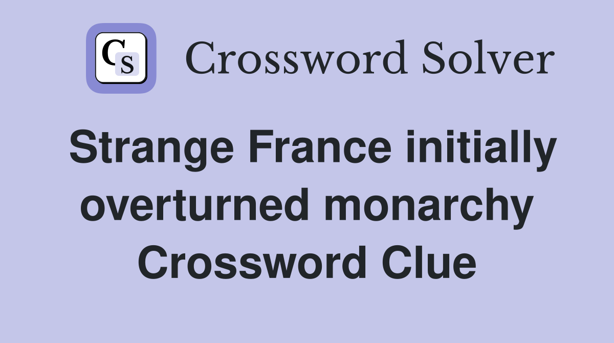Strange France initially overturned monarchy Crossword Clue