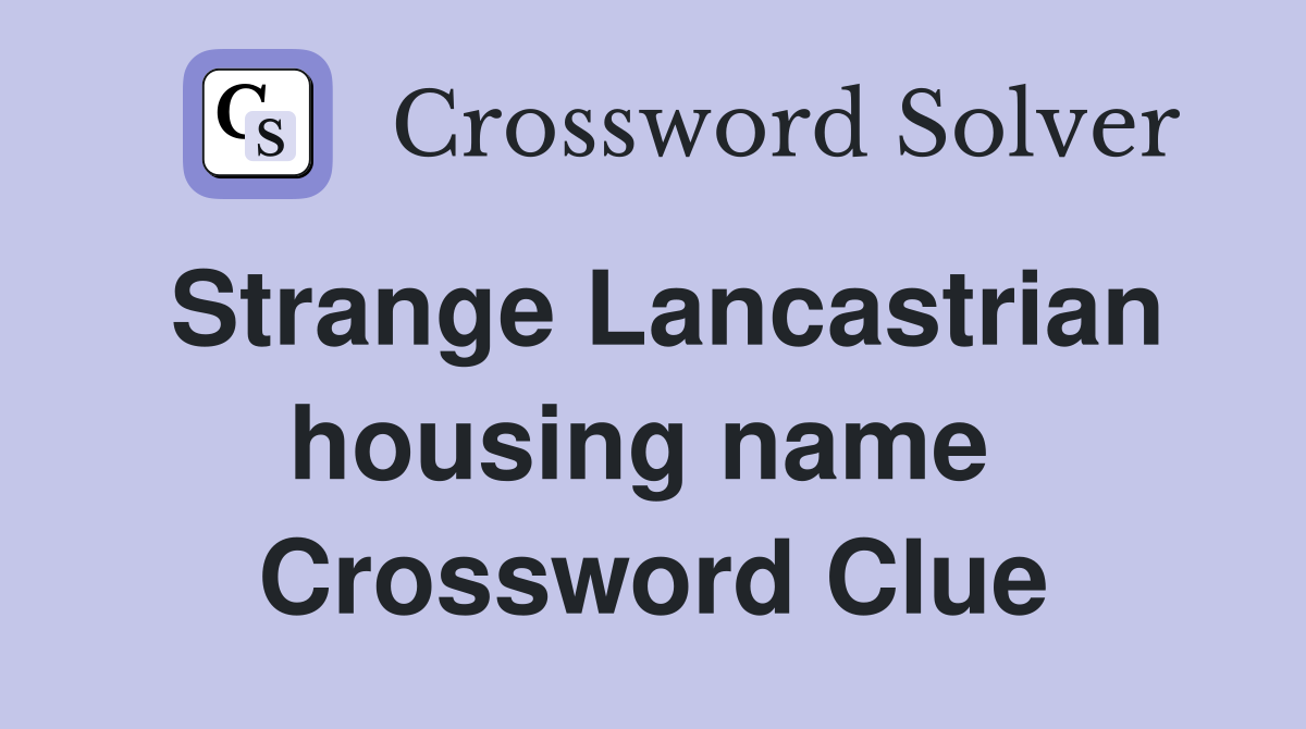 Strange Lancastrian housing name  Crossword Clue