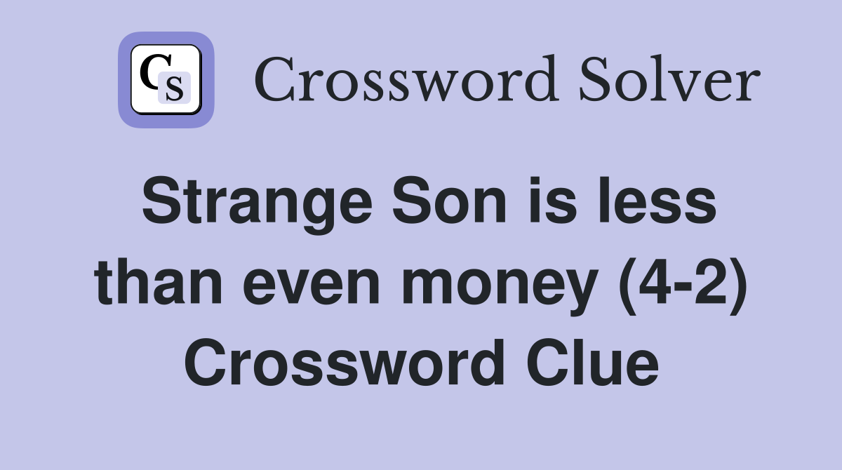 Strange Son is less than even money (4-2) Crossword Clue