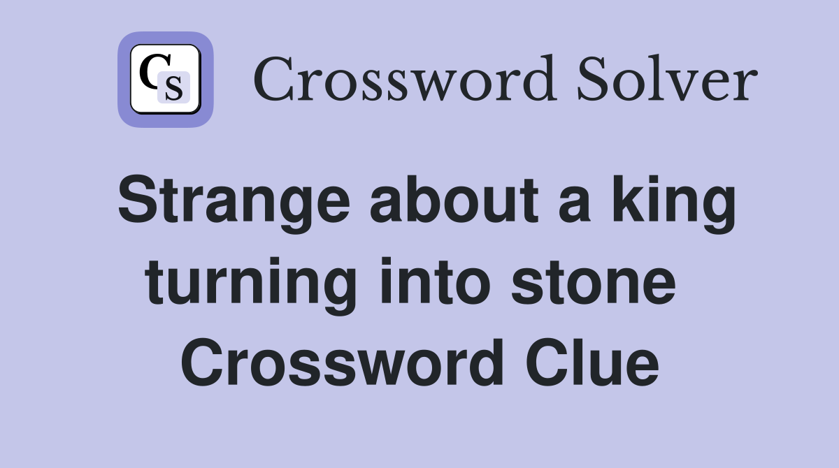 Strange about a king turning into stone  Crossword Clue