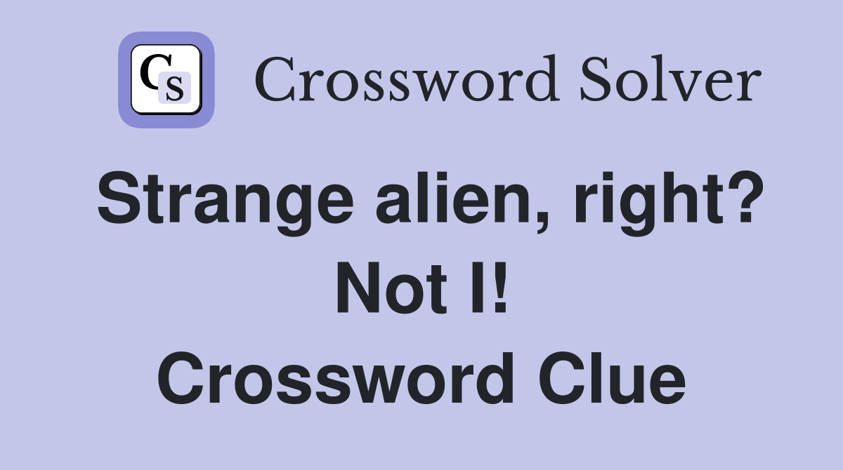 Strange alien, right? Not I! Crossword Clue