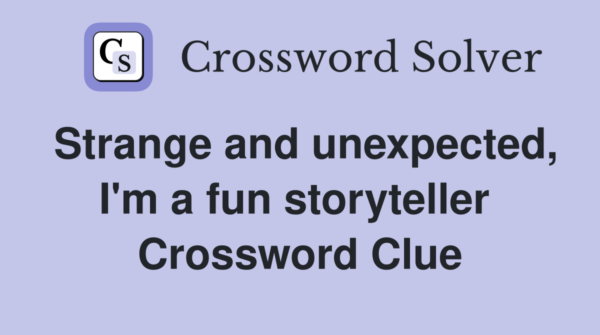 Strange and unexpected, I'm a fun storyteller  Crossword Clue