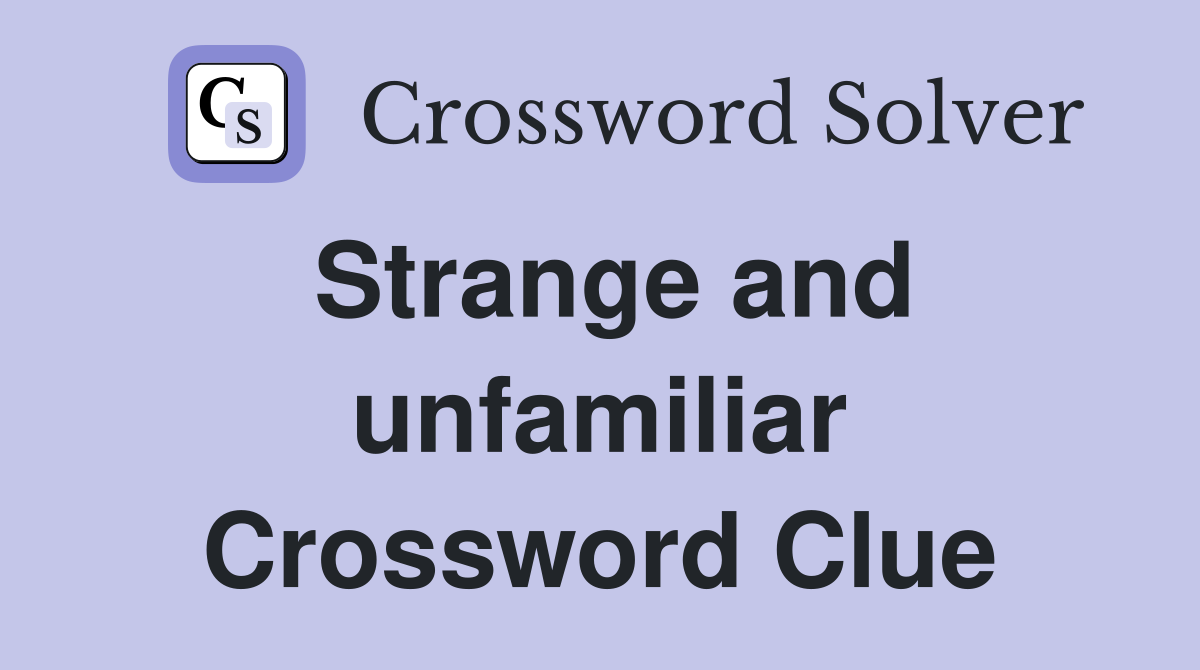 Strange and unfamiliar Crossword Clue