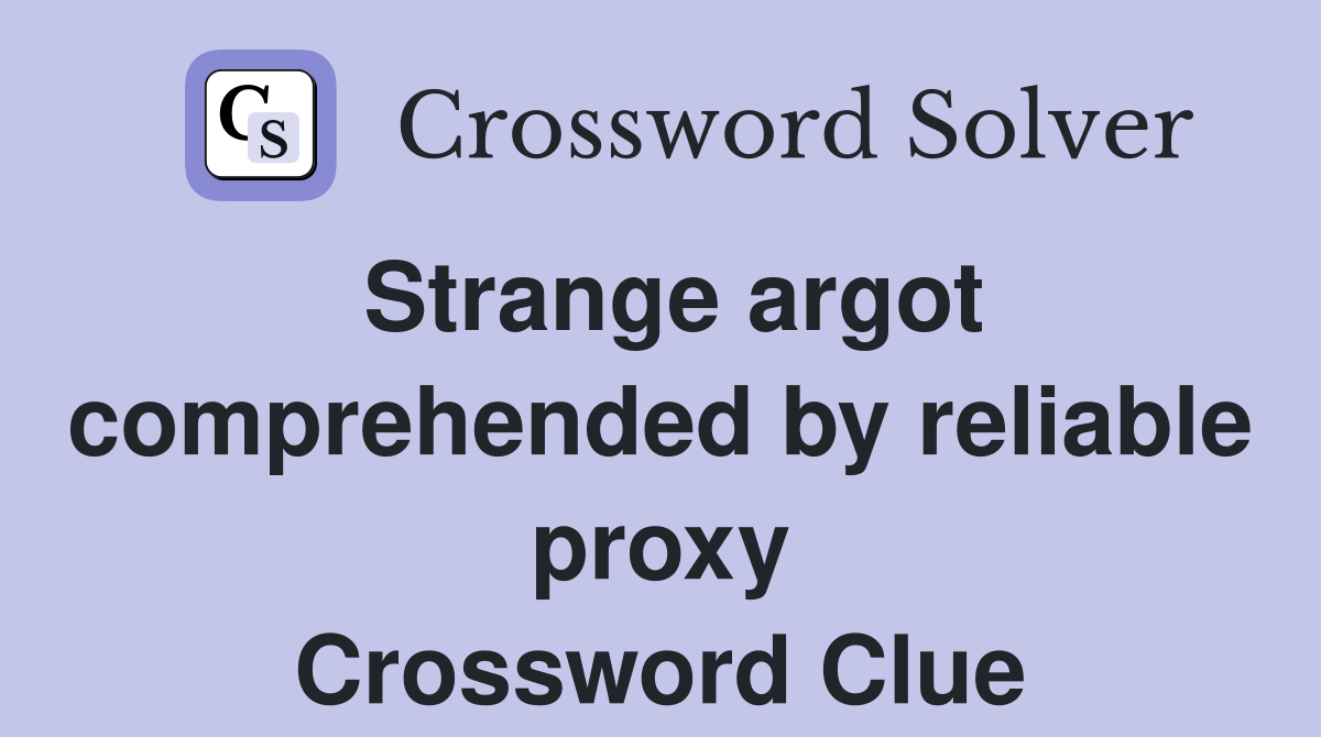 Strange argot comprehended by reliable proxy Crossword Clue