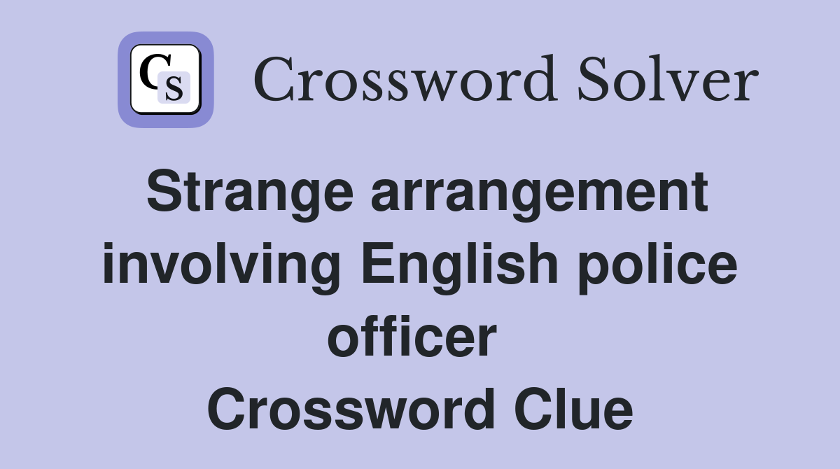 Strange arrangement involving English police officer  Crossword Clue