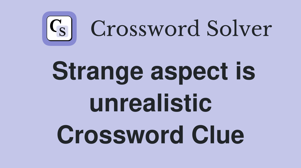 Strange aspect is unrealistic Crossword Clue