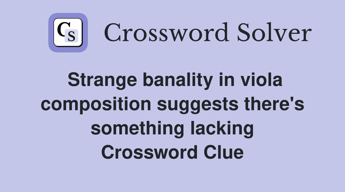 Strange banality in viola composition suggests there's something lacking Crossword Clue