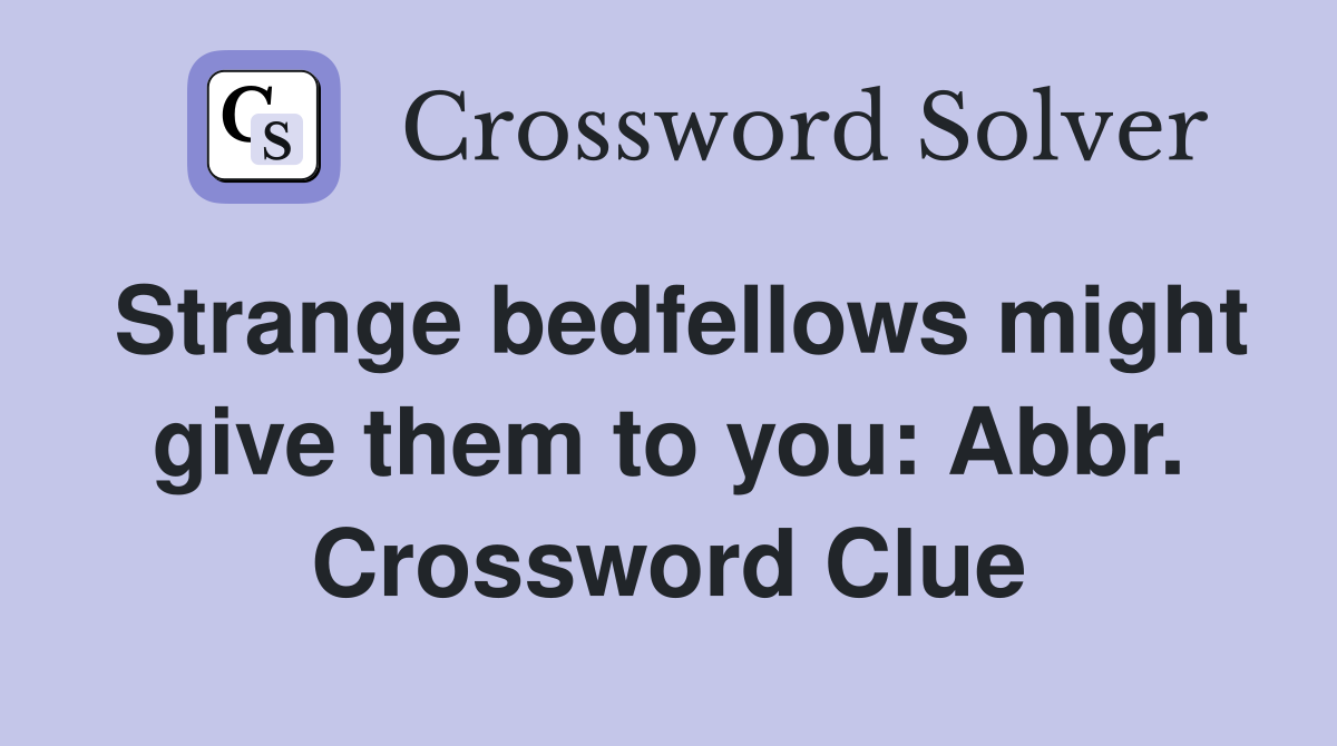 Strange bedfellows might give them to you: Abbr. Crossword Clue