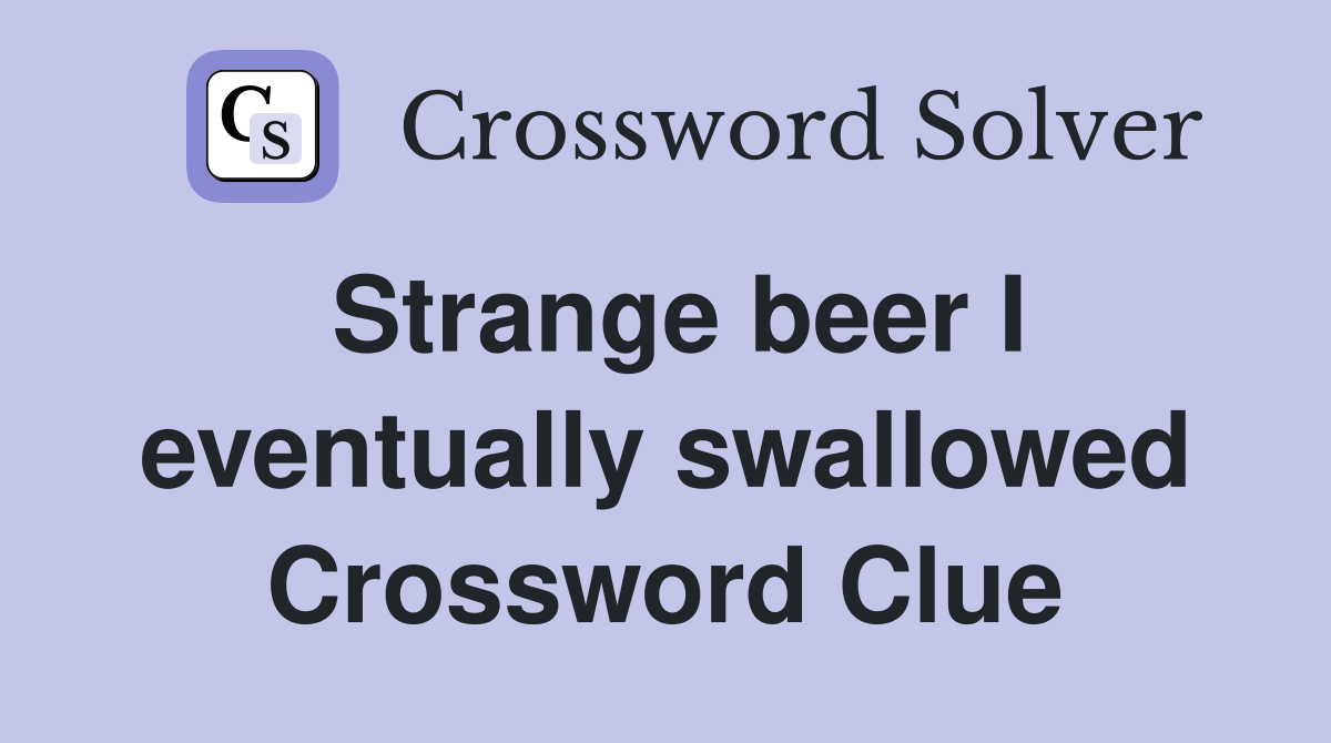 Strange beer I eventually swallowed Crossword Clue