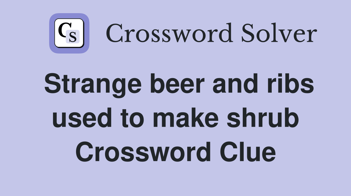 Strange beer and ribs used to make shrub Crossword Clue
