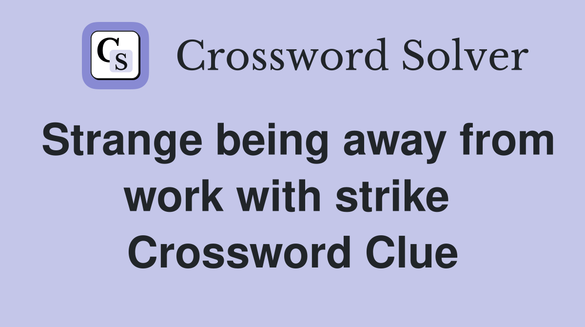 Strange being away from work with strike  Crossword Clue