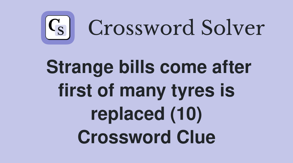 Strange bills come after first of many tyres is replaced (10) Crossword Clue