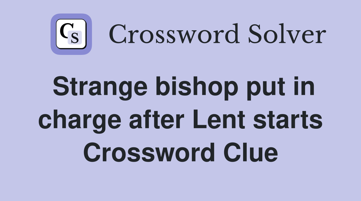 Strange bishop put in charge after Lent starts Crossword Clue