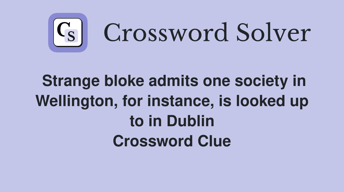Strange bloke admits one society in Wellington, for instance, is looked up to in Dublin Crossword Clue