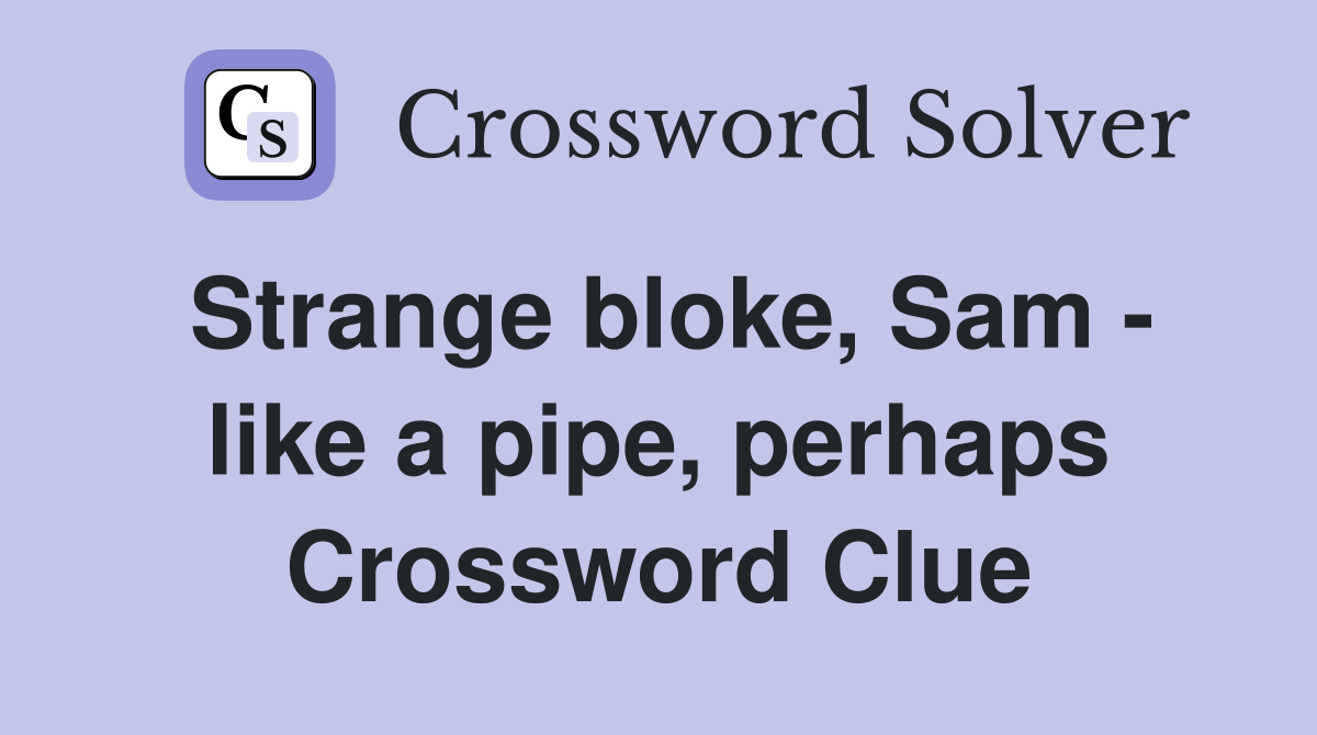Strange bloke, Sam - like a pipe, perhaps Crossword Clue