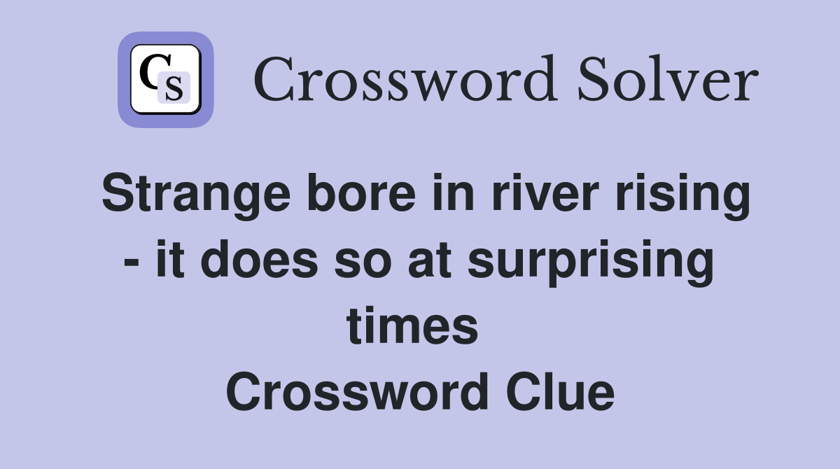 Strange bore in river rising - it does so at surprising times  Crossword Clue