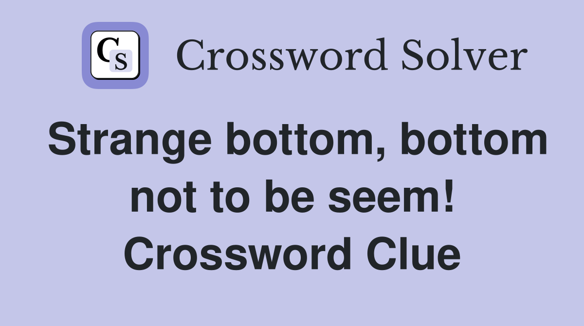 Strange bottom, bottom not to be seem! Crossword Clue