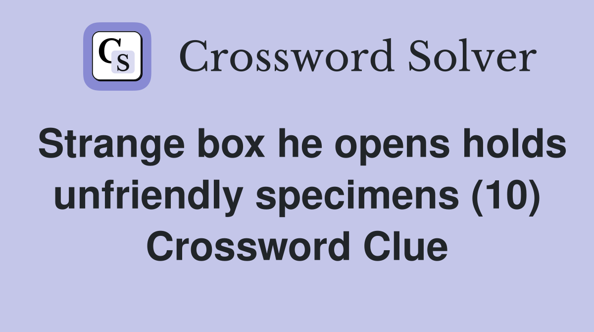 Strange box he opens holds unfriendly specimens (10) Crossword Clue