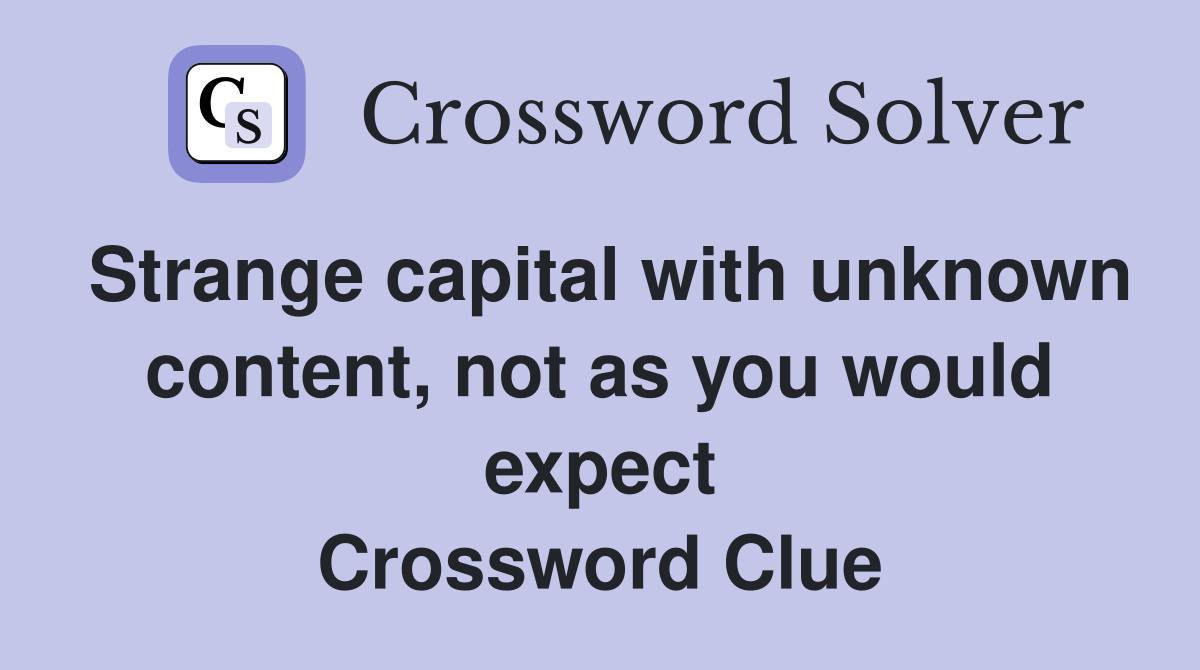 Strange capital with unknown content, not as you would expect Crossword Clue