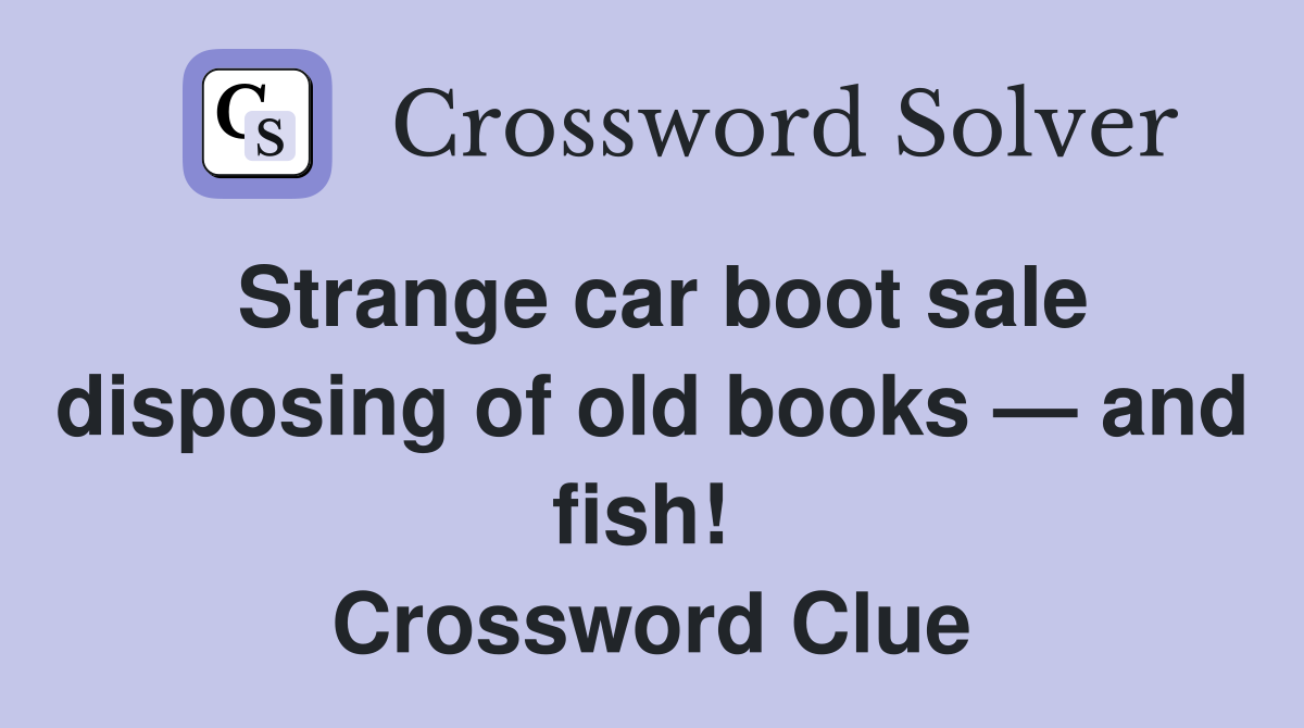 Strange car boot sale disposing of old books — and fish!  Crossword Clue