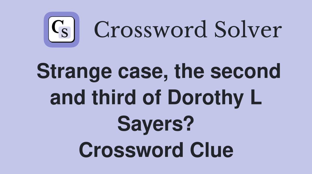 Strange case, the second and third of Dorothy L Sayers? Crossword Clue