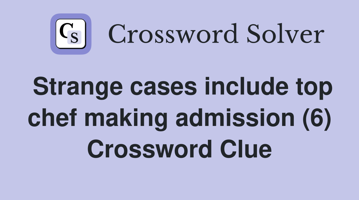 Strange cases include top chef making admission (6) Crossword Clue
