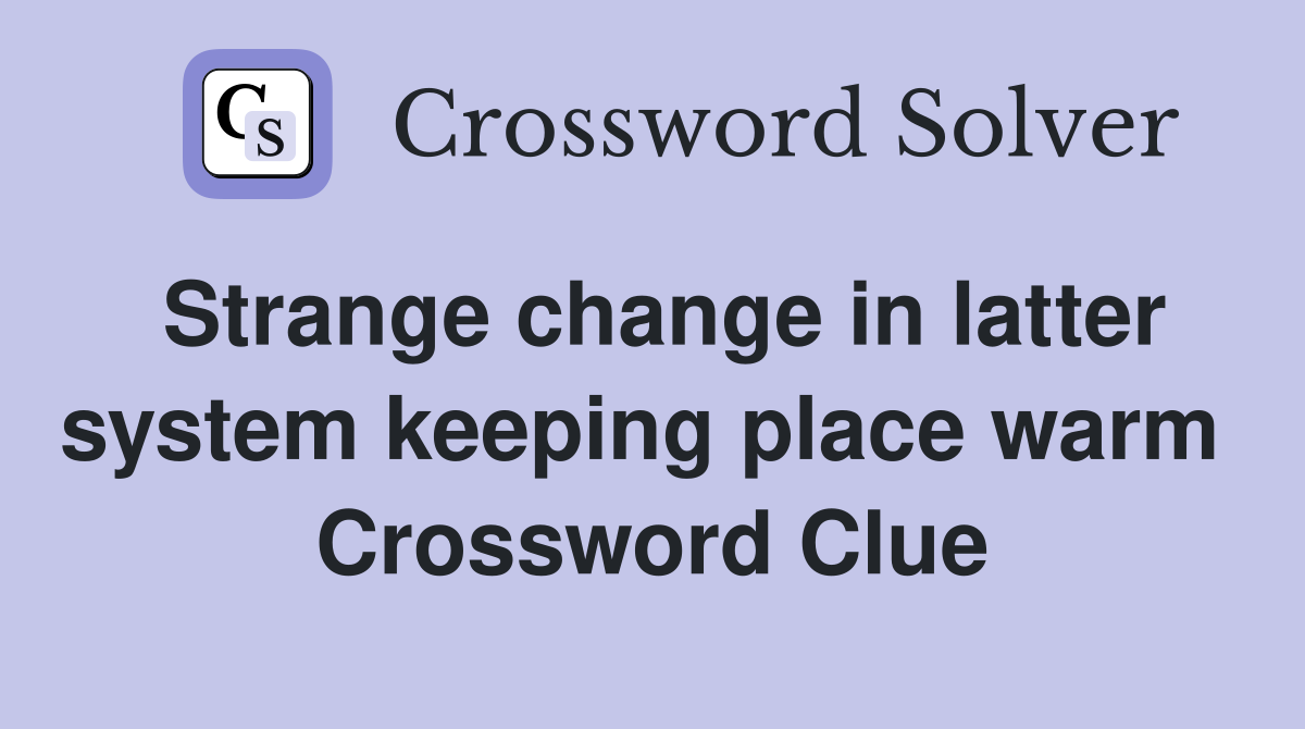 Strange change in latter system keeping place warm  Crossword Clue