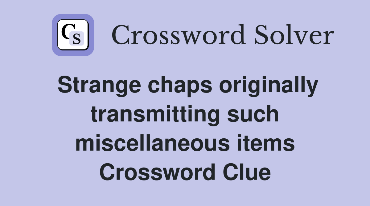 Strange chaps originally transmitting such miscellaneous items Crossword Clue