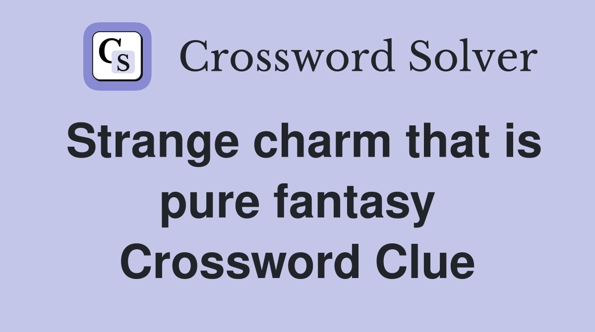 Strange charm that is pure fantasy Crossword Clue