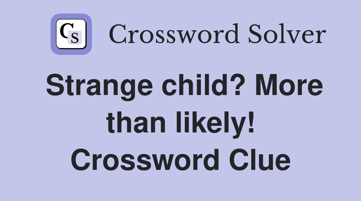 Strange child? More than likely! Crossword Clue