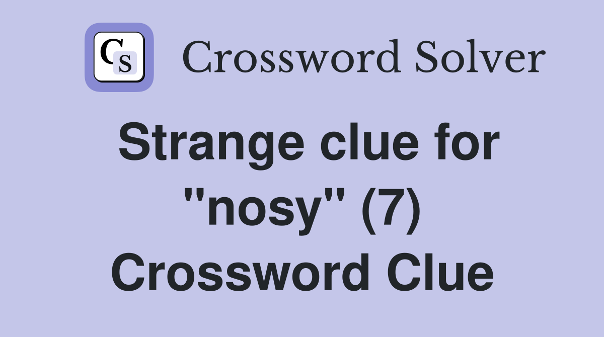 Strange clue for "nosy" (7) Crossword Clue